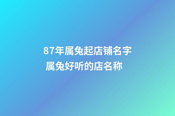 87年属兔起店铺名字 属兔好听的店名称-第1张-店铺起名-玄机派